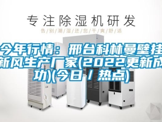 企業(yè)新聞今年行情：邢臺科林曼壁掛新風生產(chǎn)廠家(2022更新成功)(今日／熱點)