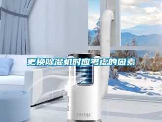 企業(yè)新聞更換除濕機時應考慮的因素