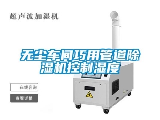知識百科無塵車間巧用管道除濕機(jī)控制濕度