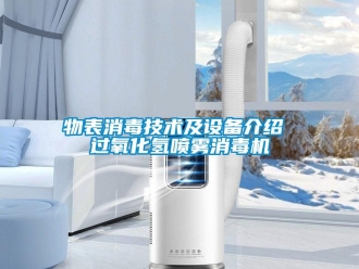 知識百科物表消毒技術(shù)及設(shè)備介紹 過氧化氫噴霧消毒機