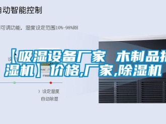 企業(yè)新聞【吸濕設(shè)備廠家 木制品抽濕機(jī)】價格,廠家,除濕機(jī)