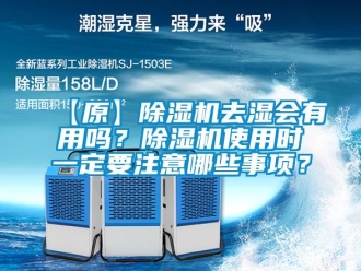 企業(yè)新聞【原】除濕機(jī)去濕會有用嗎？除濕機(jī)使用時一定要注意哪些事項？
