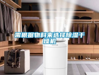 知識百科需根據(jù)物料來選擇除濕干燥機(jī)