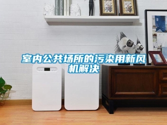 知識(shí)百科室內(nèi)公共場(chǎng)所的污染用新風(fēng)機(jī)解決