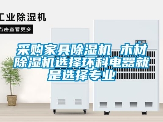 企業(yè)新聞采購(gòu)家具除濕機(jī) 木材除濕機(jī)選擇環(huán)科電器就是選擇專業(yè)