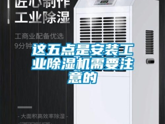 知識(shí)百科這五點(diǎn)是安裝工業(yè)除濕機(jī)需要注意的