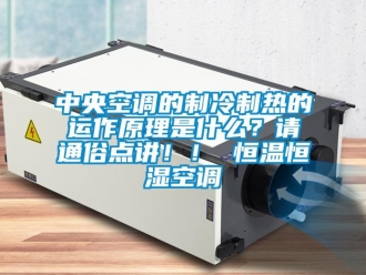 知識百科中央空調的制冷制熱的運作原理是什么？請通俗點講?。?恒溫恒濕空調