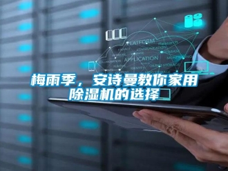 企業(yè)新聞梅雨季，安詩曼教你家用除濕機的選擇
