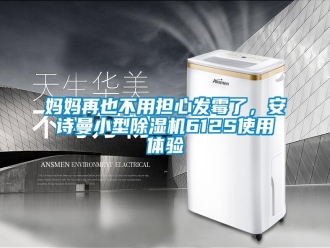 企業(yè)新聞媽媽再也不用擔(dān)心發(fā)霉了，安詩(shī)曼小型除濕機(jī)612S使用體驗(yàn)