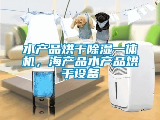 知識(shí)百科水產(chǎn)品烘干除濕一體機(jī)，海產(chǎn)品水產(chǎn)品烘干設(shè)備