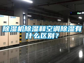 企業(yè)新聞除濕機除濕和空調除濕有什么區(qū)別？