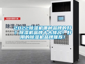 企業(yè)新聞2022除濕機(jī)哪種品牌的好？除濕機(jī)品牌十大排名！好用的除濕機(jī)品牌推薦！