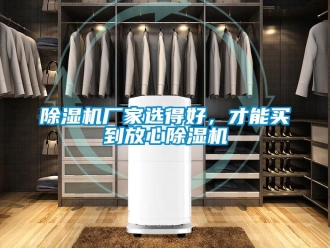 企業(yè)新聞除濕機(jī)廠家選得好，才能買到放心除濕機(jī)