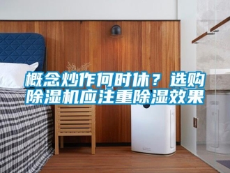 企業(yè)新聞概念炒作何時休？選購除濕機應(yīng)注重除濕效果