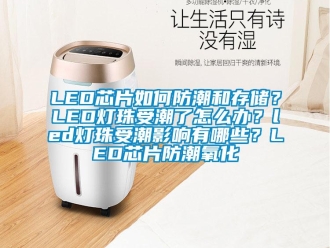 企業(yè)新聞LED芯片如何防潮和存儲(chǔ)？LED燈珠受潮了怎么辦？led燈珠受潮影響有哪些？LED芯片防潮氧化