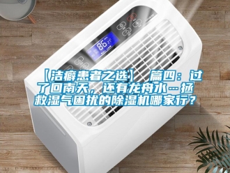 企業(yè)新聞【潔癖患者之選】 篇四：過了回南天，還有龍舟水…拯救濕氣困擾的除濕機(jī)哪家行？