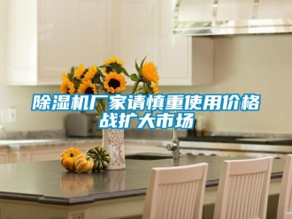 企業(yè)新聞除濕機(jī)廠家請慎重使用價格戰(zhàn)擴(kuò)大市場