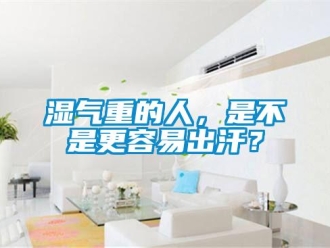 知識(shí)百科濕氣重的人，是不是更容易出汗？
