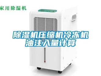 企業(yè)新聞除濕機(jī)壓縮機(jī)冷凍機(jī)油注入量計算