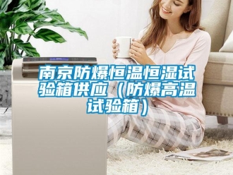 知識百科南京防爆恒溫恒濕試驗箱供應(yīng)（防爆高溫試驗箱）