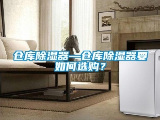 企業(yè)新聞倉庫除濕器—倉庫除濕器要如何選購？