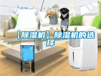企業(yè)新聞【除濕機(jī)】除濕機(jī)的選擇