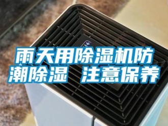 知識(shí)百科雨天用除濕機(jī)防潮除濕 注意保養(yǎng)