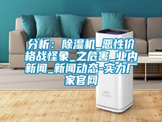 企業(yè)新聞分析：除濕機(jī)_惡性?xún)r(jià)格戰(zhàn)怪象_之危害_業(yè)內(nèi)新聞_新聞動(dòng)態(tài)-實(shí)力廠家官網(wǎng)