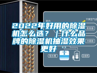 企業(yè)新聞2022年好用的除濕機怎么選？｜什么品牌的除濕機抽濕效果更好