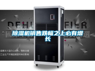 企業(yè)新聞除濕機銷售跌幅之上必有增長