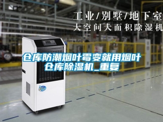 企業(yè)新聞倉庫防潮煙葉霉變就用煙葉倉庫除濕機_重復