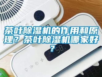 企業(yè)新聞茶葉除濕機(jī)的作用和原理？茶葉除濕機(jī)哪家好？
