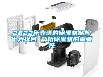 企業(yè)新聞2022年靠譜的除濕機(jī)品牌十大排名 解析除濕機(jī)的重要性