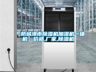 企業(yè)新聞【防城港市除濕機(jī)加濕機(jī)一體機(jī)】?jī)r(jià)格,廠家,除濕機(jī)
