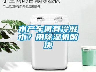 知識(shí)百科水產(chǎn)車(chē)間有冷凝水？用除濕機(jī)解決