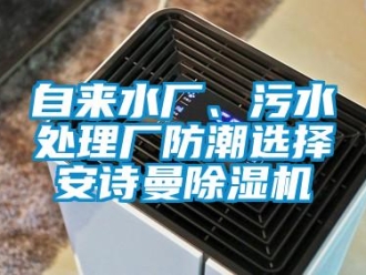 企業(yè)新聞自來水廠、污水處理廠防潮選擇安詩曼除濕機(jī)