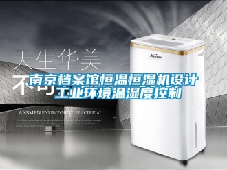 知識百科南京檔案館恒溫恒濕機設(shè)計 工業(yè)環(huán)境溫濕度控制