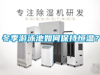 知識(shí)百科冬季游泳池如何保持恒溫？