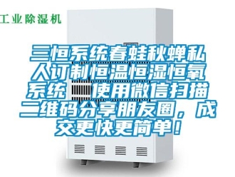 知識(shí)百科三恒系統(tǒng)春蛙秋蟬私人訂制恒溫恒濕恒氧系統(tǒng)  使用微信掃描二維碼分享朋友圈，成交更快更簡(jiǎn)單！