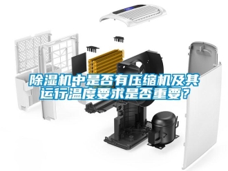 企業(yè)新聞除濕機中是否有壓縮機及其運行溫度要求是否重要？