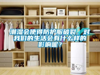 企業(yè)新聞潮濕會使得防護服破裂，對我們的生活會有什么樣的影響呢？