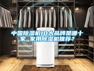 企業(yè)新聞中國除濕機10大品牌是哪十家 家用除濕機推薦？