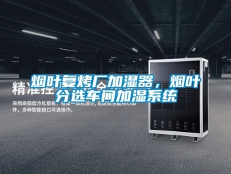 知識(shí)百科煙葉復(fù)烤廠加濕器，煙葉分選車間加濕系統(tǒng)
