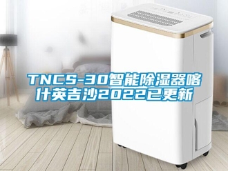 企業(yè)新聞TNCS-30智能除濕器喀什英吉沙2022已更新