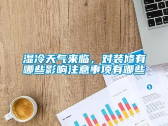 知識(shí)百科濕冷天氣來臨，對(duì)裝修有哪些影響注意事項(xiàng)有哪些