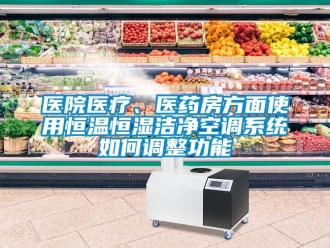 知識(shí)百科醫(yī)院醫(yī)療、醫(yī)藥房方面使用恒溫恒濕潔凈空調(diào)系統(tǒng)如何調(diào)整功能