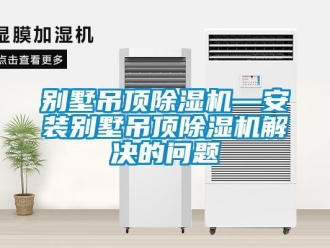 企業(yè)新聞別墅吊頂除濕機(jī)—安裝別墅吊頂除濕機(jī)解決的問(wèn)題
