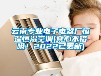 知識(shí)百科云南專業(yè)電子電器廠恒溫恒濕空調(diào)(真心不錯(cuò)哦！2022已更新)