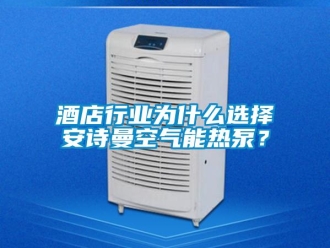 企業(yè)新聞酒店行業(yè)為什么選擇安詩(shī)曼空氣能熱泵？