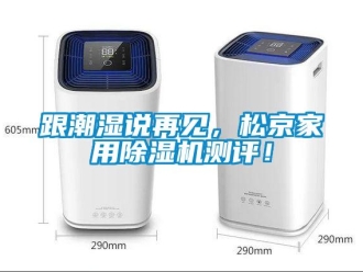 企業(yè)新聞跟潮濕說再見，松京家用除濕機測評！